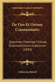 Paperback De Oro Et Orione Commentatio: Specimen Historiae Criticae Grammaticorum Graecorum (1834) [Latin] Book