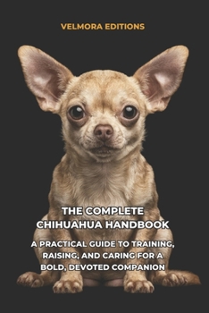 Paperback The Complete Chihuahua Handbook: A Practical Guide to Training, Raising, and Caring for a Bold, Devoted Companion Book
