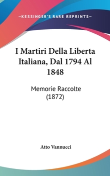 Hardcover I Martiri Della Liberta Italiana, Dal 1794 Al 1848: Memorie Raccolte (1872) Book