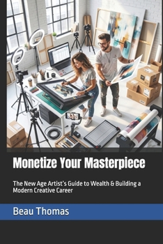 Monetize Your Masterpiece: The New Age Artist’s Guide to Wealth & Building a Modern Creative Career