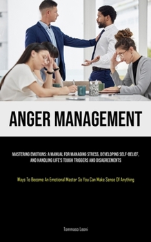 Paperback Anger Management: Mastering Emotions: A Manual For Managing Stress, Developing Self-Belief, And Handling Life's Tough Triggers And Disagreements (Ways Book