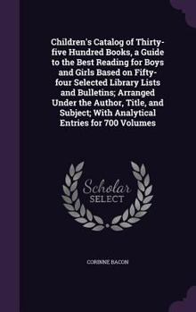 Children's catalog of thirty-five hundred books, a guide to the best reading for boys and girls based on fifty-four selected library lists and bulletins; arranged under the author, title, and subject;