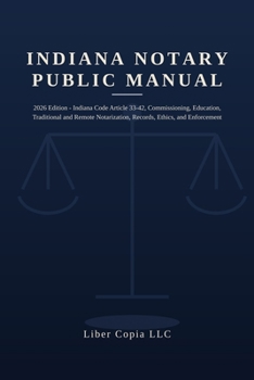 Indiana Notary Public Manual: 2026 Edition - Indiana Code Article 33-42, Commissioning, Education, Traditional and Remote Notarization, Records, Ethics, and Enforcement