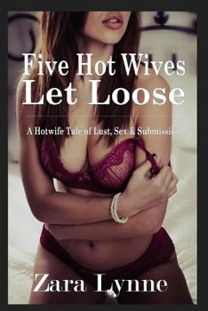 Paperback Five Hot Wives Let Loose - A Hotwife Tale of Lust, Sex & Submission: A stand-alone erotic novella about hotwives. Book