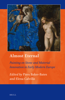 Almost Eternal: Painting on Stone and Material Innovation in Early Modern Europe - Book #10 of the Art and Material Culture in Medieval and Renaissance Europe