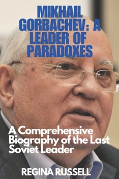 Paperback Mikhail Gorbachev: A LEADER OF PARADOXES: A Comprehensive Biography of the Last Soviet Leader Book
