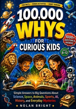 100,000 Whys for Curious Kids: Simple Answers to Big Questions About Science, Space, Animals, Sports, AI, History, and Everyday Mysteries