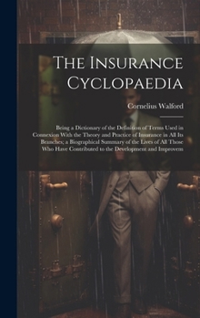 Hardcover The Insurance Cyclopaedia; Being a Dictionary of the Definition of Terms Used in Connexion With the Theory and Practice of Insurance in all its Branch Book