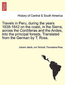 Paperback Travels in Peru, during the years 1838-1842 on the coast, in the Sierra, across the Cordilleras and the Andes, into the principal forests. Translated Book