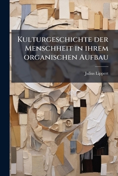 Kulturgeschichte Der Menschheit in Ihrem Organischen Aufbau, Von Julius Lippert ...