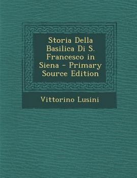 Paperback Storia Della Basilica Di S. Francesco in Siena - Primary Source Edition [Italian] Book