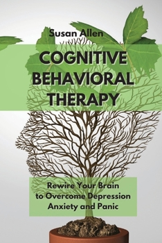 Paperback Cognitive Behavioral Therapy Guide for Beginners: Rewire Your Brain to Overcome Depression, Anxiety And Panic Attacks Book