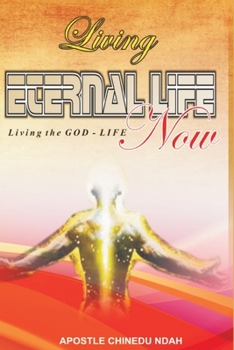 Living Eternal Life now: Living the GOD-LIFE, Now