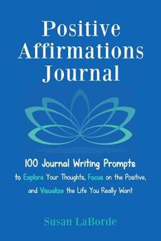 Paperback Positive Affirmations Journal: 100 Journal Writing Prompts to Explore Your Thoughts, Focus on the Positive, and Visualize the Life You Really Want Book