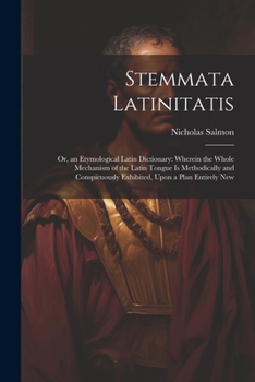 Paperback Stemmata Latinitatis: Or, an Etymological Latin Dictionary: Wherein the Whole Mechanism of the Latin Tongue Is Methodically and Conspicuousl Book
