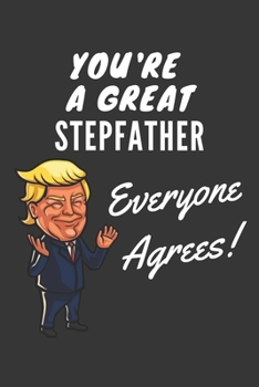 You're A Great Stepfather Everyone Agrees! Notebook: Funny Trump Gag Gift, Lined Journal, 120 Pages, 6 x 9, Matte Finish