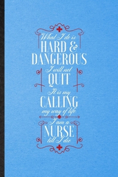 Paperback What I Do Is Hard & Dangerous I Will Not Quit It Is My Calling My Way of Life I Am a Nurse Till I Die: Lined Notebook Nurse Appreciation. Journal For Book