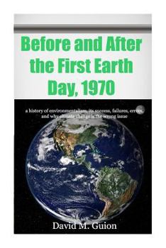 Paperback Before and After the First Earth Day, 1970: a history of environmentalism, its success, failures, errors, and why climate change is the wrong issue fo Book