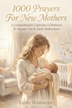 1000 Prayers For New Mothers: A Comprehensive Collection Of Petitions To Support You In Early Motherhood