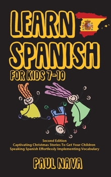 Learn Spanish For Kids 7-10: Second Edition Captivating Christmas Stories To Get Your Children Speaking Spanish Effortlessly Implementing Vocabulary