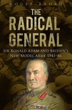 Hardcover The Radical General: Sir Ronald Adam and Britain's New Model Army 1941-1946 Book