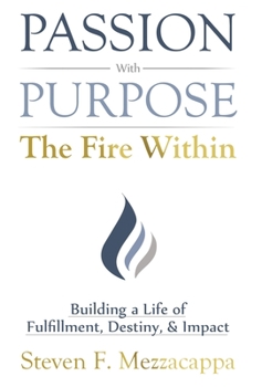 Hardcover Passion With Purpose -The Fire Within: Building a Life of Fulfillment, Destiny, & Impact Book