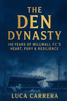 The Den Dynasty: 140 Years of Millwall FC's Heart, Fury & Resilience