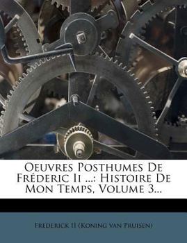Paperback Oeuvres Posthumes de Fr?deric II ...: Histoire de Mon Temps, Volume 3... [French] Book