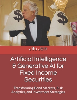 Paperback Artificial Intelligence & Generative AI for Fixed Income Securities: Transforming Bond Markets, Risk Analytics, and Investment Strategies Book