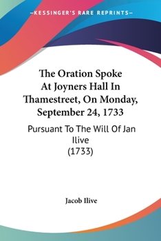 Paperback The Oration Spoke At Joyners Hall In Thamestreet, On Monday, September 24, 1733: Pursuant To The Will Of Jan Ilive (1733) Book