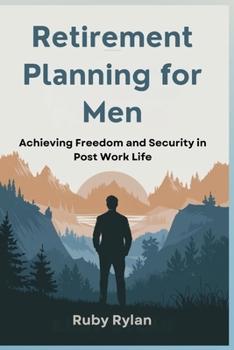 Retirement Planning for Men: Achieving Freedom and Security in Post Work Life
