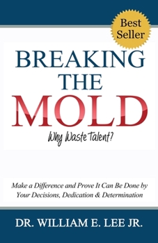Paperback Breaking the Mold - Why Waste Talent?: Make a Difference and Prove It Can Be Done by Your Decisions, Dedication and Determination Book