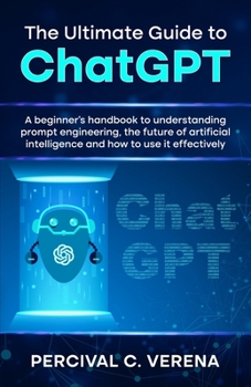 Paperback The Ultimate Guide to ChatGPT: A beginner's handbook to understanding prompt engineering, the future of artificial intelligence and how to use it eff Book