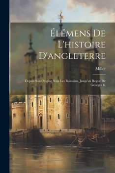 Paperback Élémens De L'histoire D'angleterre: Depuis Son Origine Sous Les Romains, Jusqu'au Regne De Georges Ii. [French] Book