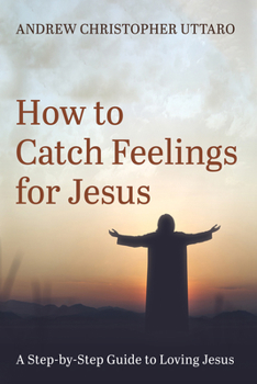 Paperback How to Catch Feelings for Jesus: A Step-By-Step Guide to Loving Jesus Book