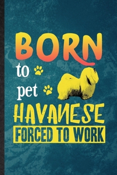 Born to Pet Havanese Forced to Work: Lined Notebook For Havanese Lover. Funny Ruled Journal For Dog Mom Owner Vet. Unique Student Teacher Blank ... Planner Great For Home School Office Writing