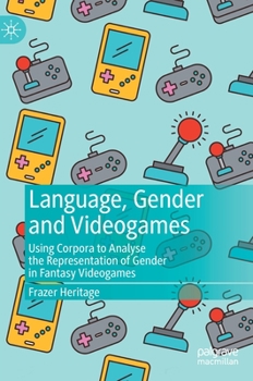 Hardcover Language, Gender and Videogames: Using Corpora to Analyse the Representation of Gender in Fantasy Videogames Book