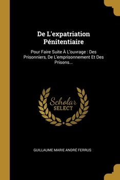 Paperback De L'expatriation Pénitentiaire: Pour Faire Suite À L'ouvrage: Des Prisonniers, De L'emprisonnement Et Des Prisons... [French] Book