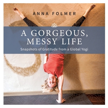 Paperback A Gorgeous Messy Life: Snapshots of Gratitude From a Global Yogi Book