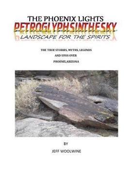 Paperback The Phoenix Lights- Petroglyphsinthesky (Landscapes for the Spirits): The True Stories, Myths, Legends & UFOs over Phoenix, Arizona Vol. 1 Book