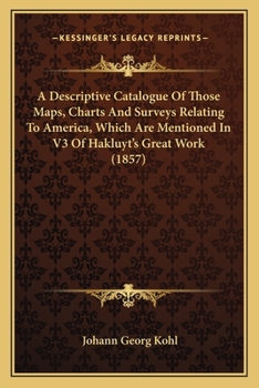 Paperback A Descriptive Catalogue Of Those Maps, Charts And Surveys Relating To America, Which Are Mentioned In V3 Of Hakluyt's Great Work (1857) Book