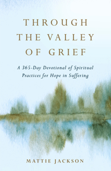 Hardcover Through the Valley of Grief: A 365-Day Devotional of Spiritual Practices for Hope in Suffering Book