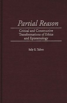 Hardcover Partial Reason: Critical and Constructive Transformations of Ethics and Epistemology Book