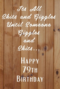 Paperback Its All Shits and Giggles and Until Someone Giggles and Shits Happy 79th Birthday: Bathroom Humor 79th Birthday gag Gift / Journal / Notebook / Diary Book