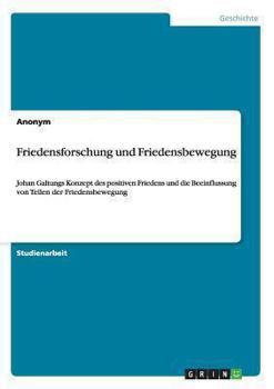 Paperback Friedensforschung und Friedensbewegung: Johan Galtungs Konzept des positiven Friedens und die Beeinflussung von Teilen der Friedensbewegung [German] Book
