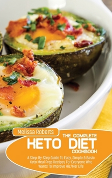 Hardcover The Complete Keto Diet Cookbook: A Step-By-Step Guide To Easy, Simple & Basic Keto Meal Prep Recipes For Everyone Who Wants To Improve His/Her Life Book