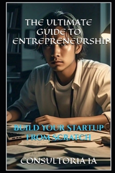 THE ULTIMATE GUIDE TO ENTREPRENEURSHIP: Build Your Startup from Scratch (Business Strategy)