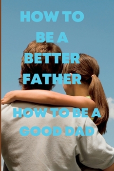 Paperback How to Be a Better Father: How to be a good dad Book
