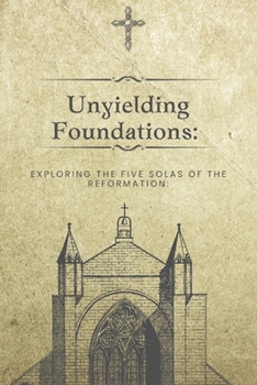Paperback Unyielding Foundations: Exploring the Five Solas of the Reformation: Book