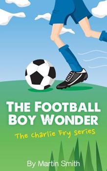 Paperback The Football Boy Wonder: (Football book for kids 7-13) (The Charlie Fry Series) Book